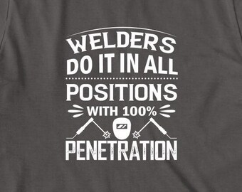 Welders Do It In All Positions With 100% Penetration Shirt, Christmas gift, Birthday Gift, Weld Steel, Welding Shirt, Mig, Tig - ID: 1694