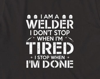 I Am A Welder I Don't Stop When I'm Tired I Stop When I'm Done Shirt, Christmas Gift, Birthday Gift, Father's Day, Welding Shirt, - ID: 963