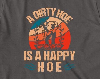 A Dirty Hoe Is A Happy Hoe Shirt, Christmas Gift, Birthday Gift, Retro Gardening, Gardener T-Shirt, Vintage Garden, Funny - ID: 1616