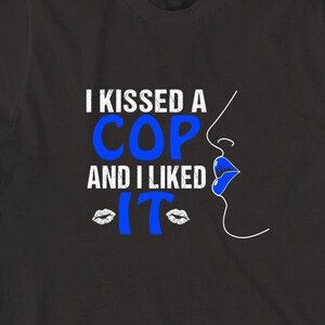 I Kissed A Cop And I Liked It Shirt, Christmas Gift, Birthday Gift, Back The Blue, Mother&#39;s Day, Police Mom, Cop Girlfriend - ID: 1538
