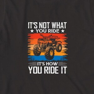 It&#39;s Not What You Ride It&#39;s How You Ride It Shirt, Christmas gift, ATV Riding Quad, Four Wheeler, ATV Racing - ID: 1706