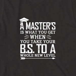 May include: Black t-shirt with white text that reads "A Master's is what you get when you take your B.S. to a whole new level". The text is stylized with an arrow pointing to the right.