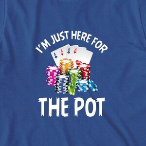 May include: A royal blue t-shirt with white text that reads "I'm just here for the pot" and a graphic of playing cards and poker chips.
