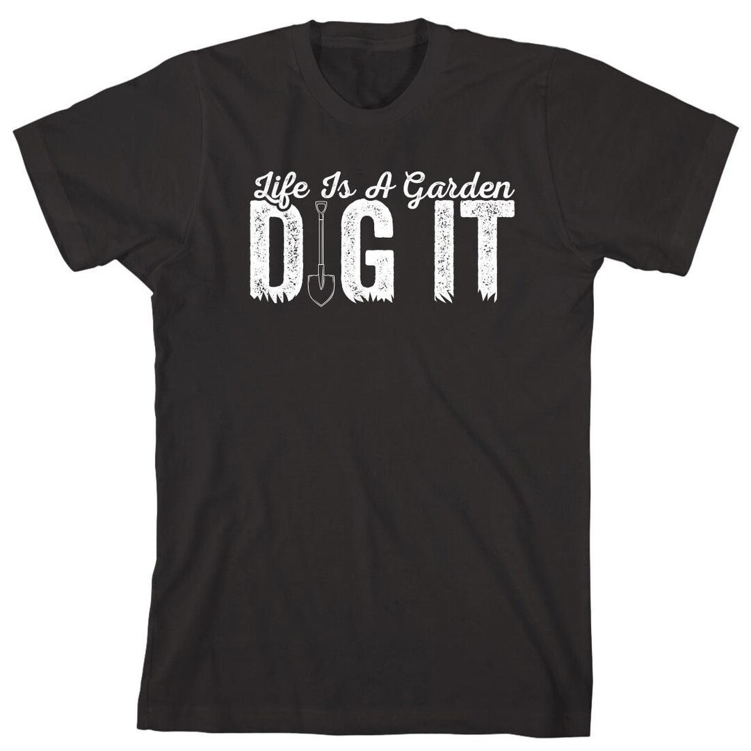 Life Dig It Life is a Garden - Dig It Shirt, Gardening, Plants, Mother's Day ...