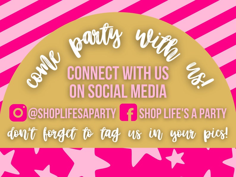 May include: A gold and white graphic with pink and white stripes in the background. The graphic says "come party with us!" and "CONNECT WITH US ON SOCIAL MEDIA". It also includes the social media handles "@SHOPLIFESAPARTY" and "SHOP LIFE'S A PARTY". The graphic also says "don't forget to tag us in your pics!"