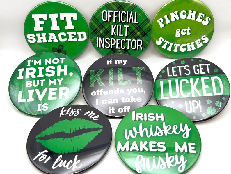 lets get lucked up	
kiss me im irish	
st pattys day
lucky in love
clover design
shenanigans	
shamrocks				
luck of the irish	
bad and boozy
saint patricks day
funny st patricks
pin button badge
st patricks bach