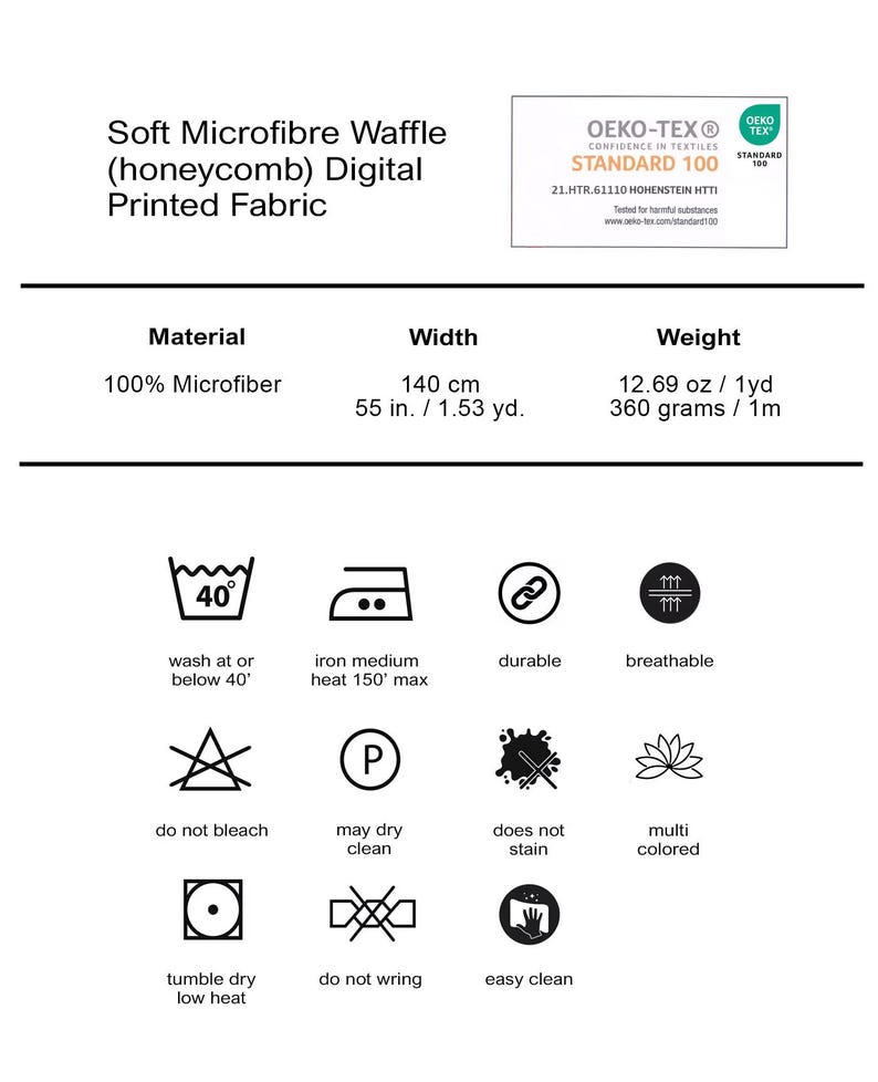 May include: Soft waffle fabric in a honeycomb pattern, made from 100% microfiber. The fabric is 55 inches wide and 1.53 yards long. It weighs 12.69 ounces per yard. The fabric is durable, breathable, and easy to care for. It can be washed at or below 40 degrees Celsius, ironed at a medium heat of 150 degrees Celsius, and tumble dried on low heat. The fabric is also certified by OEKO-TEX Standard 100, meaning it has been tested for harmful substances.