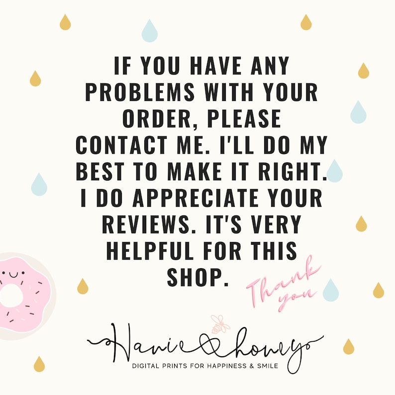 May include: A pink and white donut with a happy face and sprinkles. Text reads: "IF YOU HAVE ANY PROBLEMS WITH YOUR ORDER, PLEASE CONTACT ME. I'LL DO MY BEST TO MAKE IT RIGHT. I DO APPRECIATE YOUR REVIEWS. IT'S VERY HELPFUL FOR THIS SHOP. Thank you Hanie & Honeyo DIGITAL PRINTS FOR HAPPINESS & SMILE"