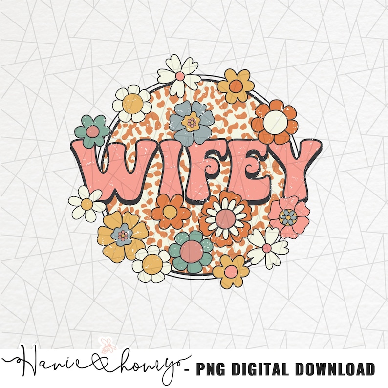 May include: A pink and white graphic with the word "WIFEY" in a retro font. The word is surrounded by a circle of colorful flowers on a brown and orange leopard print background.