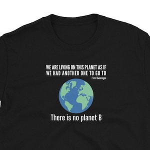 We Are Living On This Planet As If We Had Another One To Go To. There Is No Planet B. – Unisex T-Shirt