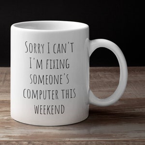 May include: White ceramic coffee mug with black text that reads "Sorry I can't I'm fixing someone's computer this weekend".