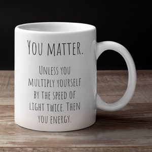 Personalized Gifts, Funny Coffee Mug You Matter You Energy//Gift For Science Teacher//Science Coffee Mug
