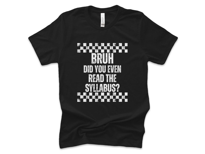 May include: Black t-shirt featuring the white text "BRUH DID YOU EVEN READ THE SYLLABUS?" with a checkered pattern above and below. The shirt is made of a soft material.