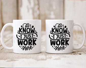 Funny Coffee Mug, I Don't Know I Just Work Here, Sarcastic Snarky Mug, Coworker Gift, Workplace Humor, Present For Boss, Funny Coffee Cup