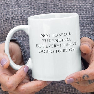 Not To Spoil The Ending But Everything Is Going To Be Ok Coffee Mug, Inspirational Mug,Motivational Mug,Positive Quote Mug,Encouragement Mug