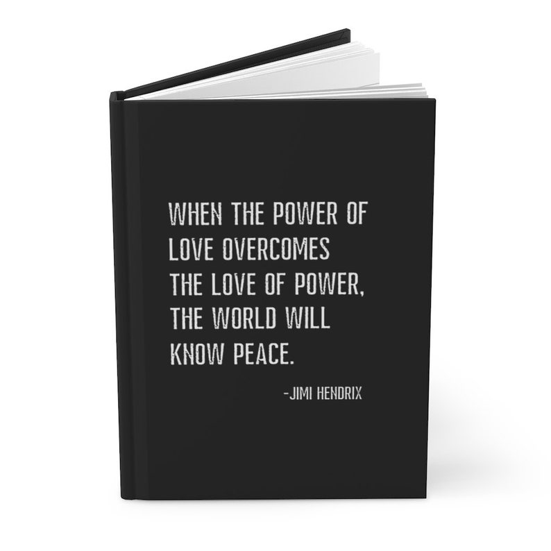 May include: A black journal with a white quote by Jimi Hendrix: "When the power of love overcomes the love of power, the world will know peace."