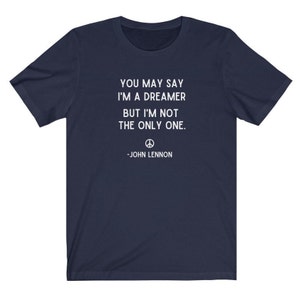 You May Say I'm A Dreamer Shirt, John Lennon Shirt, Beatles Shirt, Imagine Lyrics Tee, Imagine Shirt, Inspirational Shirt,Motivational Shirt Navy