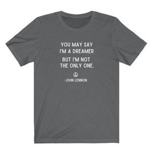 You May Say I'm A Dreamer Shirt, John Lennon Shirt, Beatles Shirt, Imagine Lyrics Tee, Imagine Shirt, Inspirational Shirt,Motivational Shirt Asphalt