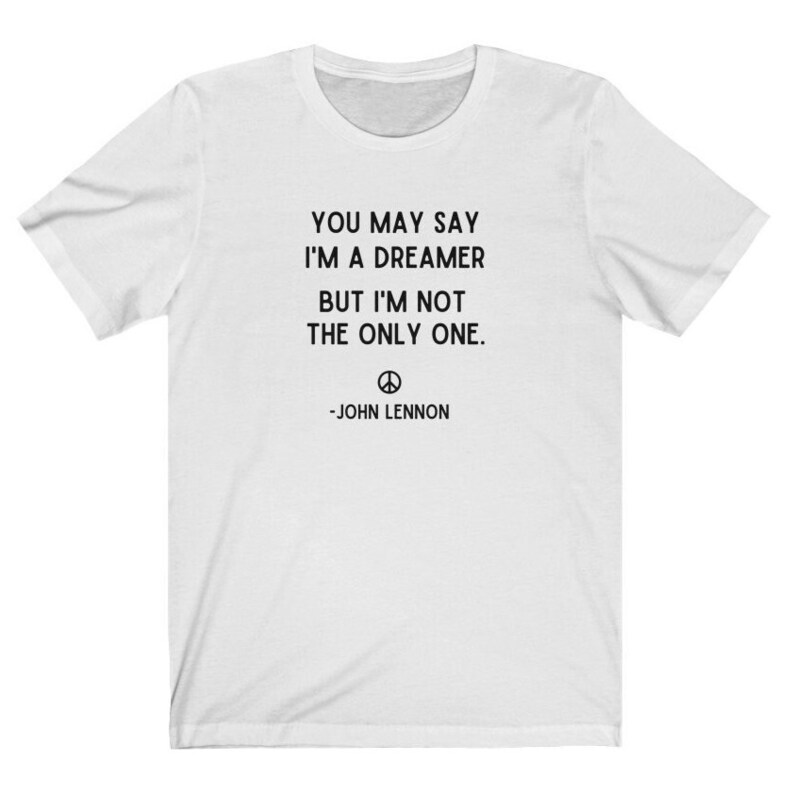 You May Say I'm A Dreamer Shirt, John Lennon Shirt, Beatles Shirt, Imagine Lyrics Tee, Imagine Shirt, Inspirational Shirt,Motivational Shirt White