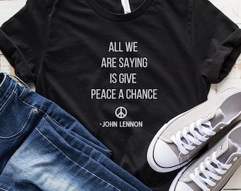 All We Are Saying Is Give Peace A Chance T-Shirt