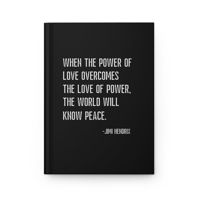 May include: Black and white text on a black background. The text reads: "WHEN THE POWER OF LOVE OVERCOMES THE LOVE OF POWER, THE WORLD WILL KNOW PEACE. -JIMI HENDRIX"