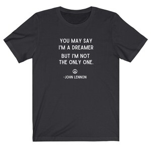 You May Say I'm A Dreamer Shirt, John Lennon Shirt, Beatles Shirt, Imagine Lyrics Tee, Imagine Shirt, Inspirational Shirt,Motivational Shirt Dark Grey