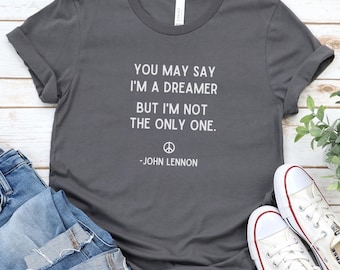 You May Say I'm A Dreamer Shirt, John Lennon Shirt, Beatles Shirt, Imagine Lyrics Tee, Imagine Shirt, Inspirational Shirt,Motivational Shirt