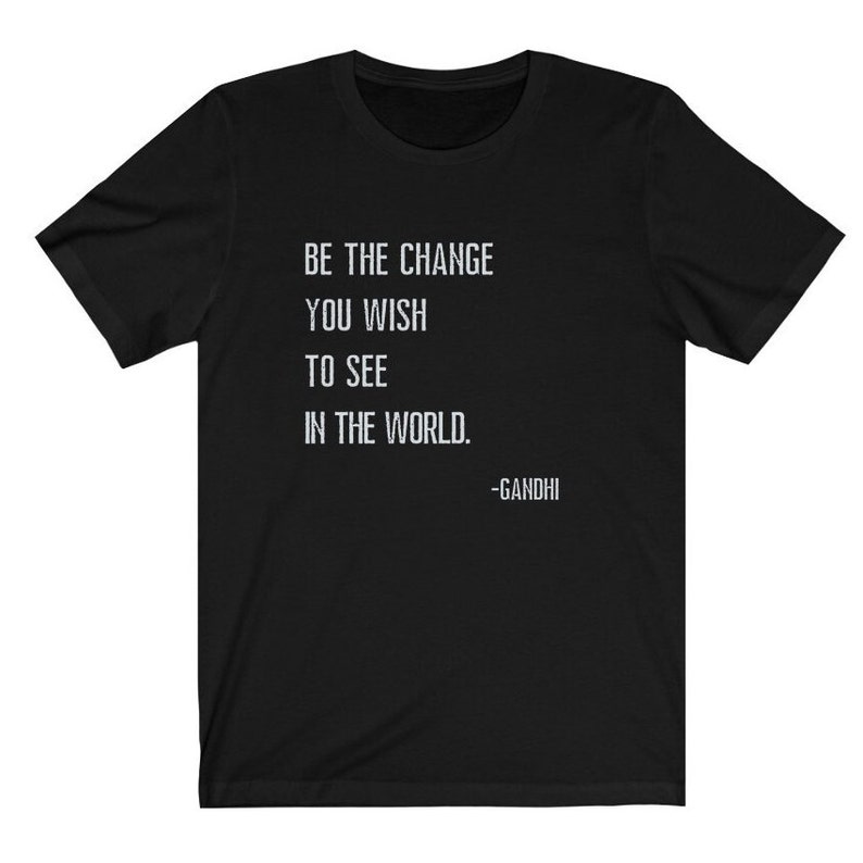 May include: Black t-shirt with white text that reads "Be the change you wish to see in the world. -Gandhi"
