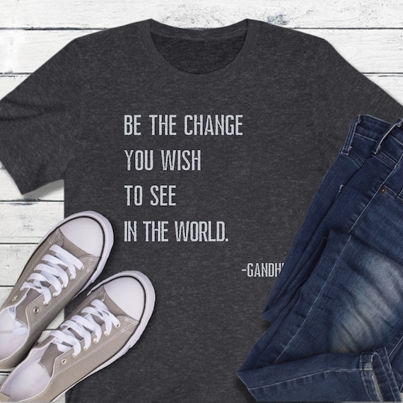 Be The Change Shirt,Be The Change You Wish to See in the World Shirt,Inspirational Shirt,Gandhi Quote Shirt,Motivational Shirt,Teacher Shirt