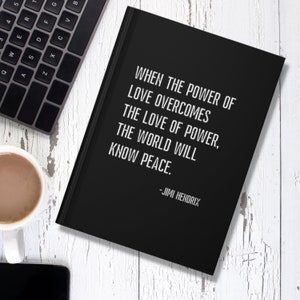 May include: Black notebook with a quote by Jimi Hendrix: "When the power of love overcomes the love of power, the world will know peace."