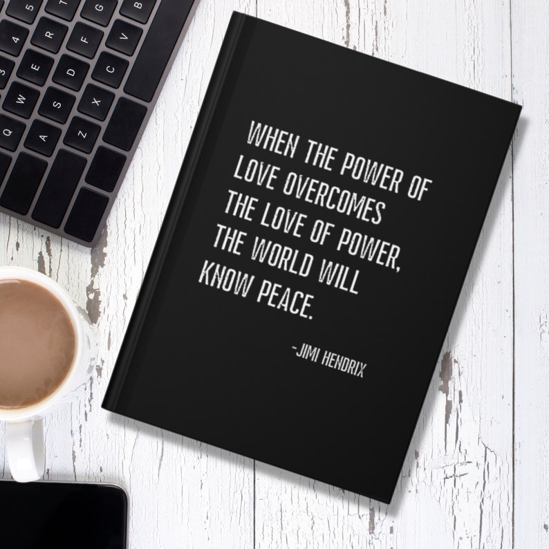 May include: Black notebook with a quote by Jimi Hendrix: "When the power of love overcomes the love of power, the world will know peace."