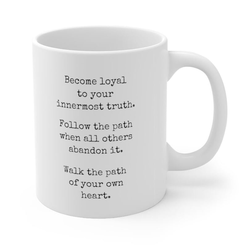 May include: White ceramic mug with a black inspirational quote: "Become loyal to your innermost truth. Follow the path when all others abandon it. Walk the path of your own heart."