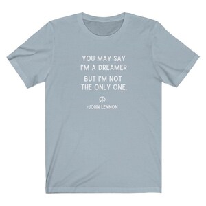 You May Say I'm A Dreamer Shirt, John Lennon Shirt, Beatles Shirt, Imagine Lyrics Tee, Imagine Shirt, Inspirational Shirt,Motivational Shirt Light Blue