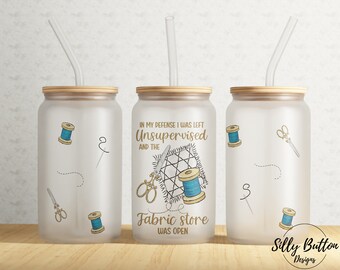 In My Defense I was Left Unsupervised Fabric Store 16 oz Libbey Glass Can Tumbler Sublimation Design Full Wrap Template PNG Digital Download
