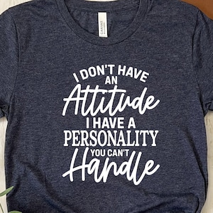 I Don&#39;t Have an Attitude shirt, I Don&#39;t Have an Attitude I Have a Personality You Can&#39;t Handle T-shirt, Funny Attitude Shirt, Sarcastic Tee