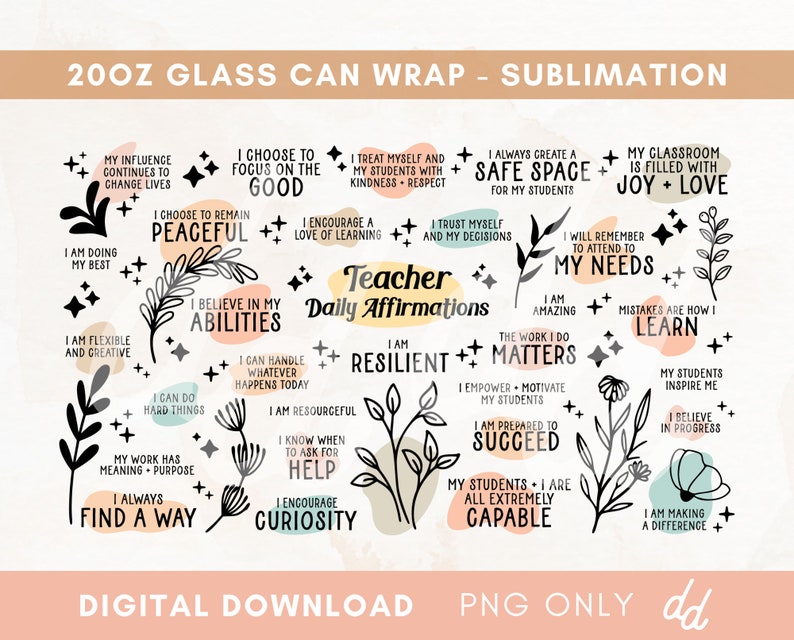 May include: A digital download for a 20 oz glass can wrap sublimation design. The design features a teacher's daily affirmations with floral illustrations and black and white line art. The text includes phrases like "I choose to focus on the good", "I believe in my abilities", "I am resilient", "My students inspire me", and "I am making a difference".