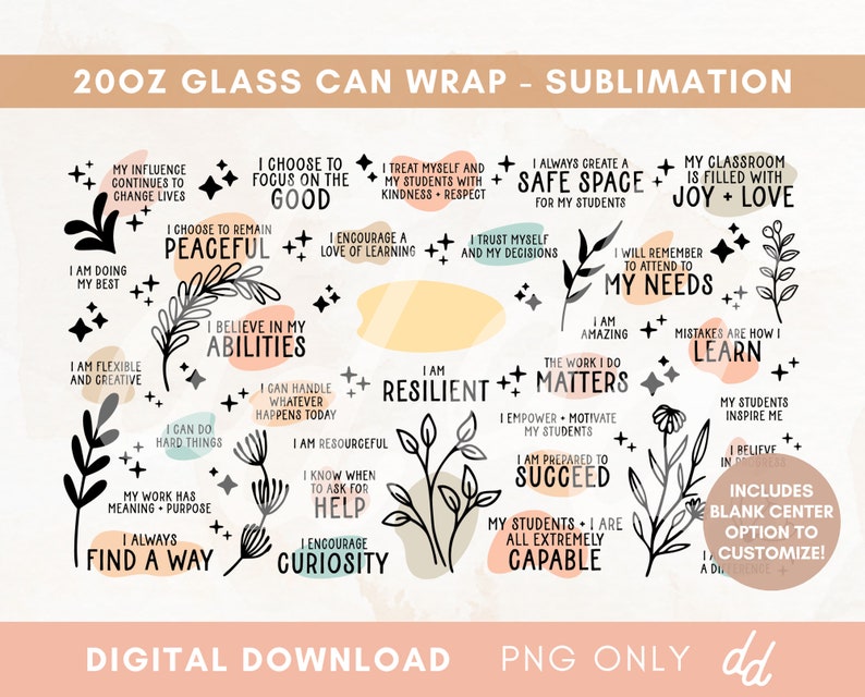 May include: A digital download of a sublimation design for a 20 oz glass can wrap. The design features black and white illustrations of leaves and stars with inspirational quotes in a variety of colors, including pink, yellow, and blue. The quotes include "I choose to focus on the good", "I believe in my abilities", "I am resilient", "The work I do matters", "My students are all extremely capable", and "My classroom is filled with joy and love".
