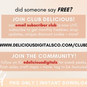 May include: A pink and white graphic with the text "did someone say FREE?" and "JOIN CLUB DELICIOUS!"  The text "our email subscriber club is now LIVE. subscribe to get monthly freebies, shop updates, unique discount codes + more!" is also included. The website address "WWW.DELICIOUSDIGITALSCO.COM/CLUBD" is displayed. The text "JOIN THE COMMUNITY!" is also included. The text "follow on IG @deliciousdigitals for sneak peeks, flash sales, craft inspo + more. tag to be featured!" is also included. The text "dd PNG ONLY | INSTANT DOWNLOAD" is also included.