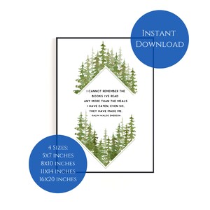 May include: A printable quote about books and meals with a watercolour forest background. The quote reads "I cannot remember the books I've read any more than the meals I have eaten: even so, they have made me." - Ralph Waldo Emerson. The quote is framed in a diamond shape. The print is available in four sizes: 5x7 inches, 8x10 inches, 11x14 inches, and 16x20 inches.
