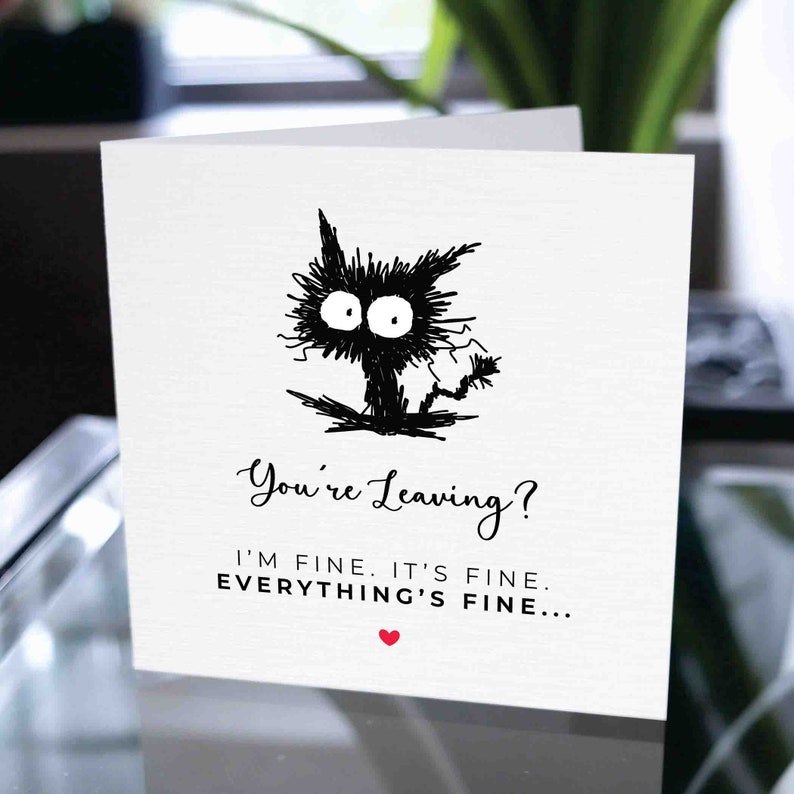 May include: A white card with a black and white illustration of a cat with the text "You're Leaving? I'm fine. It's fine. Everything's fine..." and a small red heart.