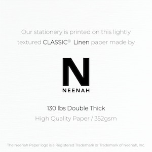 May include: A white card with black text that reads "Our stationery is printed on this lightly textured CLASSIC&reg; Linen paper made by N NEENAH 130 lbs Double Thick High Quality Paper / 352gsm". The Neenah Paper logo is a Registered Trademark or Trademark of Neenah, Inc.