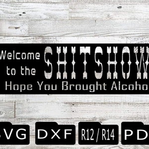 May include: Black and white sign with the text "Welcome to the SHITSHOW I Hope You Brought Alcohol". The sign is on a wood background. SVG, DXF, R12/R14, PDF.