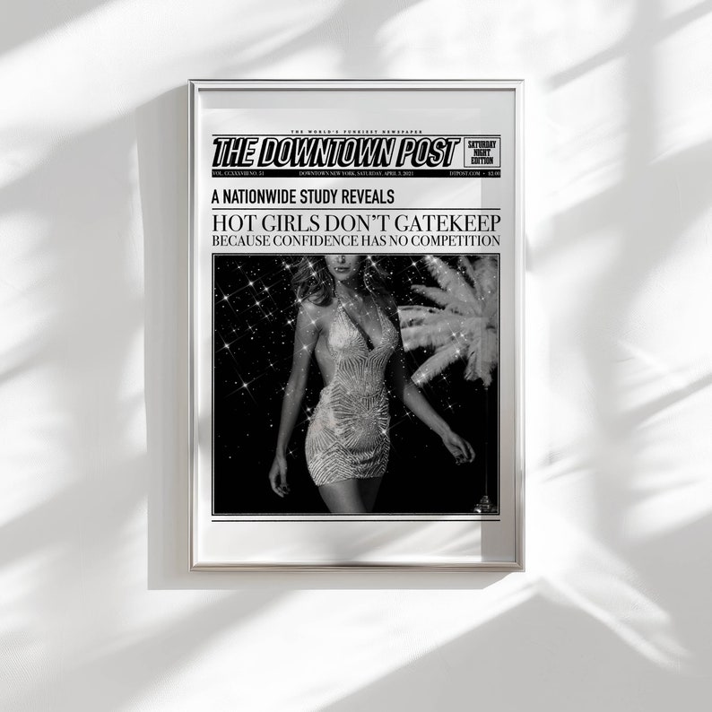 May include: A framed black and white newspaper print titled The Downtown Post. The headline reads A NATIONWIDE STUDY REVEALS HOT GIRLS DON'T GATEKEEP BECAUSE CONFIDENCE HAS NO COMPETITION. It features a sparkling image of a person in a sequined dress.