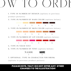 May include: A white and black graphic with instructions on how to order a custom illustration. The graphic includes a numbered list of options for hair, skin, and lip color, as well as text and font options. The graphic also includes the text "PLEASE NOTE, THAT I DO NOT OFFER ANY OTHER CHANGES TO THE ILLUSTRATION!"