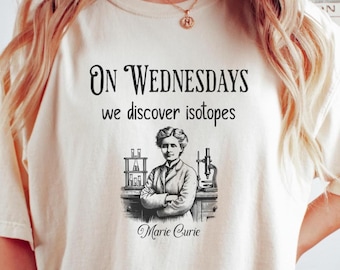 Science Teacher Shirt, Marie Curie On Wednesdays We Discover Isotopes, Science Lover Gift, Girls In Stem, Chemistry Teacher Shirt, Physicist
