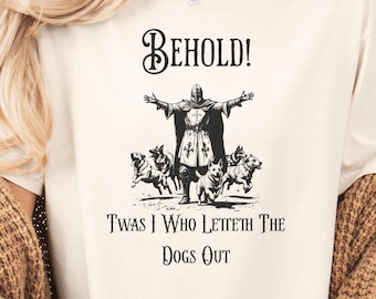 Behold Twas I Who Letteth The Dogs Out Funny Medieval Shirt, Renaissance Fair Shirt, Funny Shirt For Dog Lovers, Ren Faire, Medieval Knight