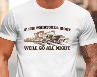 Farming Shirt, If The Moisture's Right We Go All Night, Farm Shirt, Harvest Shirt, Combine Shirt, Tractor Shirt, Country Shirt, Farm Life