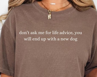 Comfort Colors Don't Ask Me For Life Advise You Will End Up With A New Dog Funny Humor Shirt, Sarcastic Trendy Shirt, Dog Lover Shirt, Quote