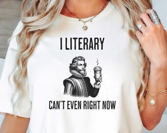 Funny Literary Shirt, I Literary Can't Even Right Now, Literature Teacher Shirt, Bookish Gift For Readers, Shakespeare Shirts, Poetry Shirt