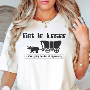 Oregon Trail Shirt, Get In Loser We're Going To Die Of Dysentery, Retro Game Shirt, History Shirt, Gen X Shirt, 80's Video Game, Gamer Shirt